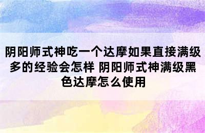 阴阳师式神吃一个达摩如果直接满级多的经验会怎样 阴阳师式神满级黑色达摩怎么使用